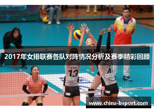 2017年女排联赛各队对阵情况分析及赛季精彩回顾