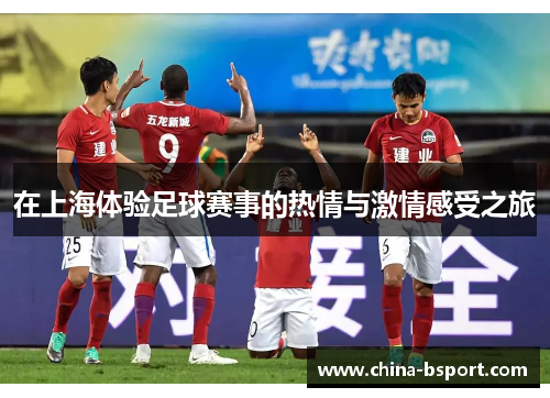 在上海体验足球赛事的热情与激情感受之旅