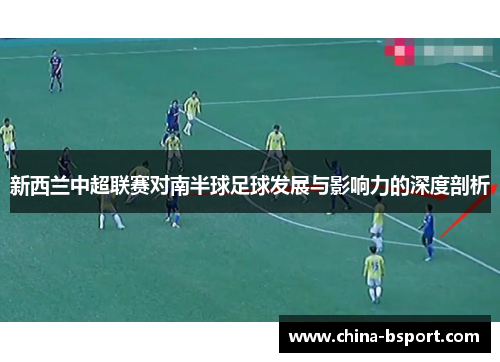 新西兰中超联赛对南半球足球发展与影响力的深度剖析