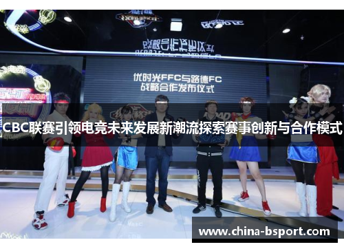 CBC联赛引领电竞未来发展新潮流探索赛事创新与合作模式