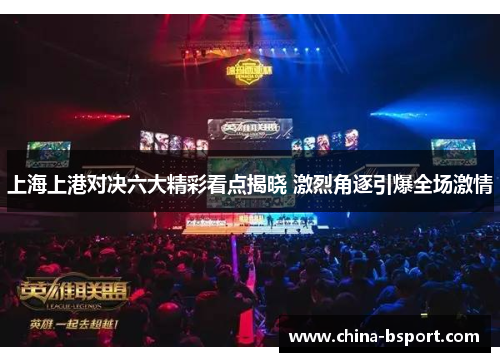 上海上港对决六大精彩看点揭晓 激烈角逐引爆全场激情