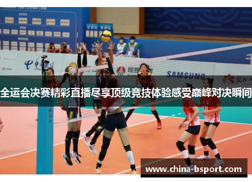 全运会决赛精彩直播尽享顶级竞技体验感受巅峰对决瞬间
