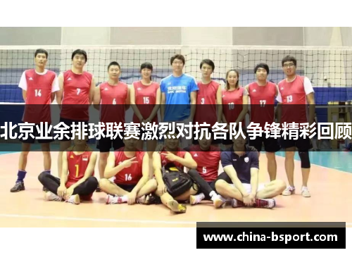北京业余排球联赛激烈对抗各队争锋精彩回顾