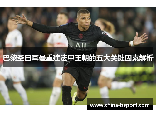 巴黎圣日耳曼重建法甲王朝的五大关键因素解析
