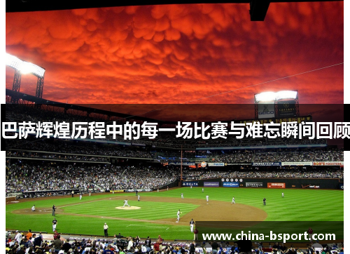 巴萨辉煌历程中的每一场比赛与难忘瞬间回顾