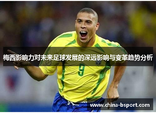 梅西影响力对未来足球发展的深远影响与变革趋势分析