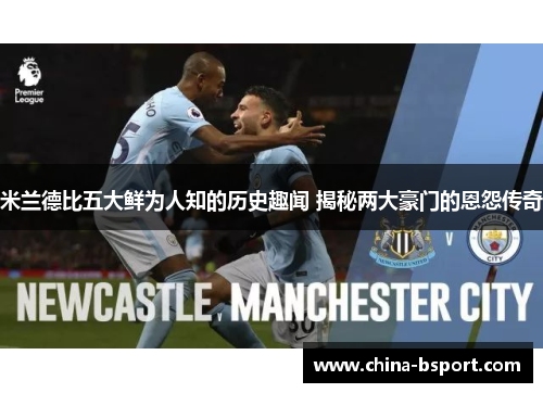 米兰德比五大鲜为人知的历史趣闻 揭秘两大豪门的恩怨传奇