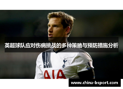 英超球队应对伤病挑战的多种策略与预防措施分析