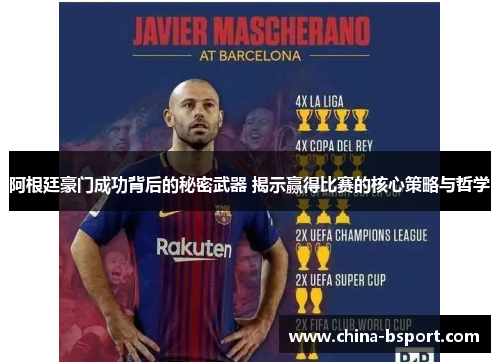 阿根廷豪门成功背后的秘密武器 揭示赢得比赛的核心策略与哲学