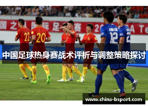 中国足球热身赛战术评析与调整策略探讨