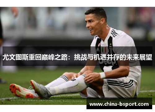 尤文图斯重回巅峰之路：挑战与机遇并存的未来展望