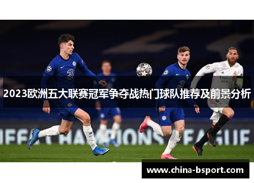 2023欧洲五大联赛冠军争夺战热门球队推荐及前景分析