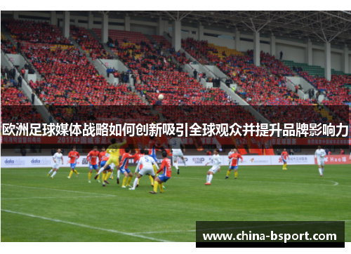 欧洲足球媒体战略如何创新吸引全球观众并提升品牌影响力