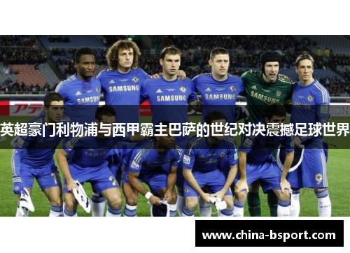 英超豪门利物浦与西甲霸主巴萨的世纪对决震撼足球世界