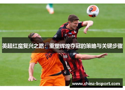 英超红魔复兴之路：重塑辉煌夺冠的策略与关键步骤