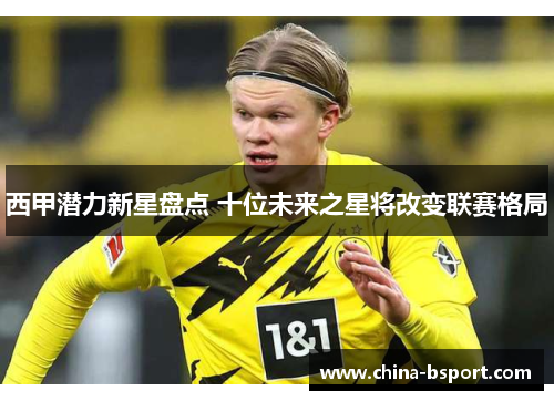 西甲潜力新星盘点 十位未来之星将改变联赛格局