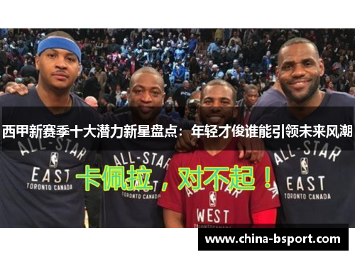 西甲新赛季十大潜力新星盘点：年轻才俊谁能引领未来风潮