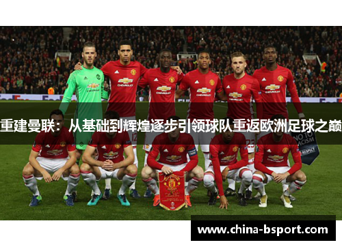 重建曼联：从基础到辉煌逐步引领球队重返欧洲足球之巅