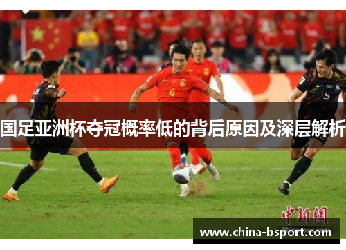 国足亚洲杯夺冠概率低的背后原因及深层解析