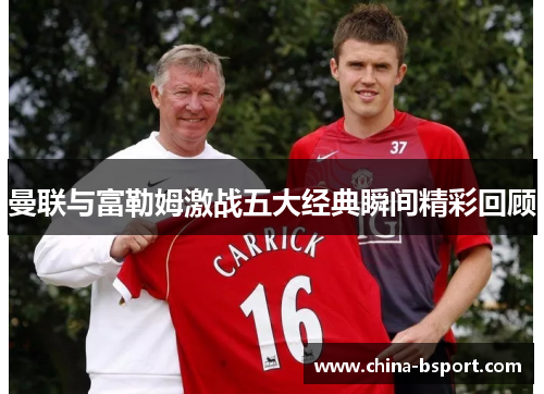 曼联与富勒姆激战五大经典瞬间精彩回顾