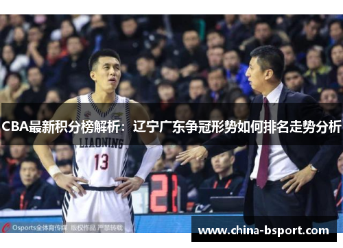 CBA最新积分榜解析：辽宁广东争冠形势如何排名走势分析