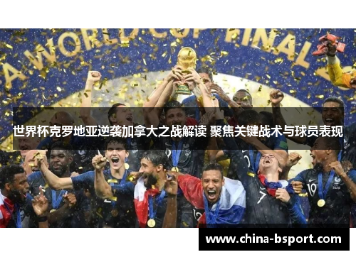 世界杯克罗地亚逆袭加拿大之战解读 聚焦关键战术与球员表现