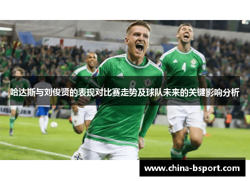 哈达斯与刘俊贤的表现对比赛走势及球队未来的关键影响分析