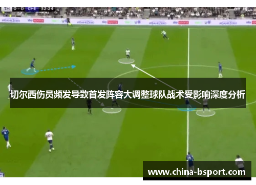 切尔西伤员频发导致首发阵容大调整球队战术受影响深度分析
