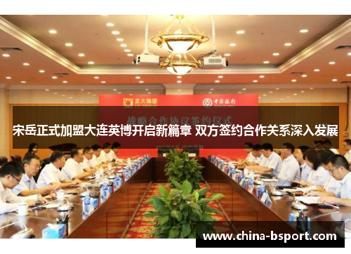 宋岳正式加盟大连英博开启新篇章 双方签约合作关系深入发展
