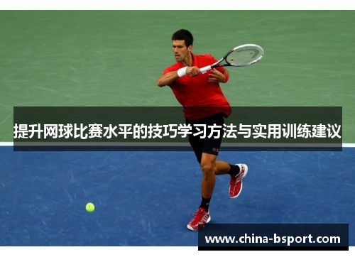 提升网球比赛水平的技巧学习方法与实用训练建议