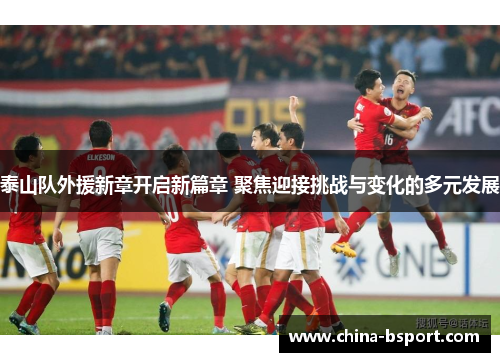 泰山队外援新章开启新篇章 聚焦迎接挑战与变化的多元发展 泰山队外援新章开启新篇章 聚焦迎接挑战与变化的多元发展