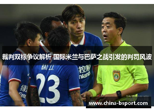 裁判双标争议解析 国际米兰与巴萨之战引发的判罚风波