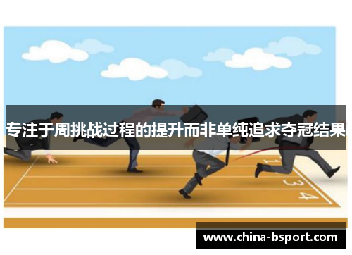 专注于周挑战过程的提升而非单纯追求夺冠结果