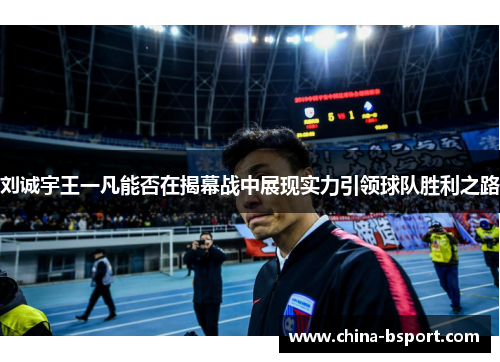 刘诚宇王一凡能否在揭幕战中展现实力引领球队胜利之路