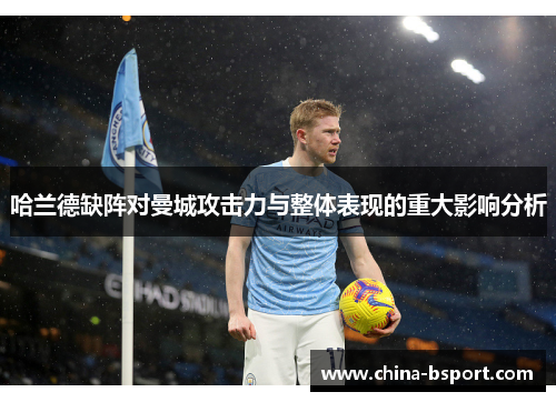 哈兰德缺阵对曼城攻击力与整体表现的重大影响分析