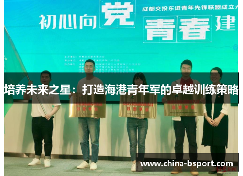 培养未来之星：打造海港青年军的卓越训练策略