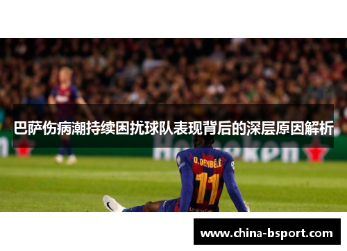 巴萨伤病潮持续困扰球队表现背后的深层原因解析