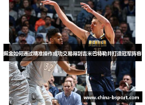 掘金如何通过精准操作成功交易得到吉米巴特勒并打造冠军阵容