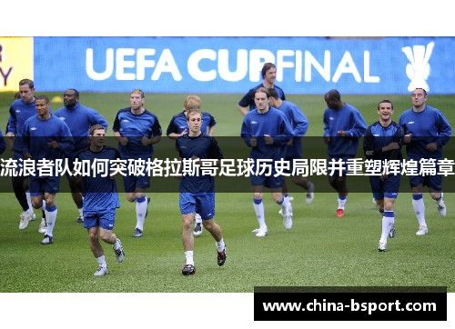 流浪者队如何突破格拉斯哥足球历史局限并重塑辉煌篇章