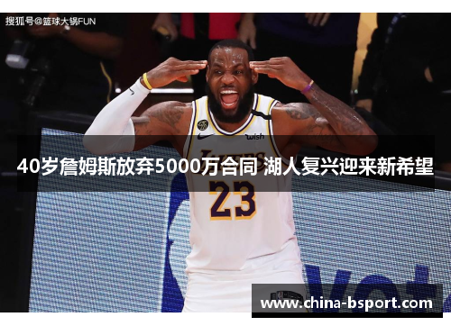 40岁詹姆斯放弃5000万合同 湖人复兴迎来新希望