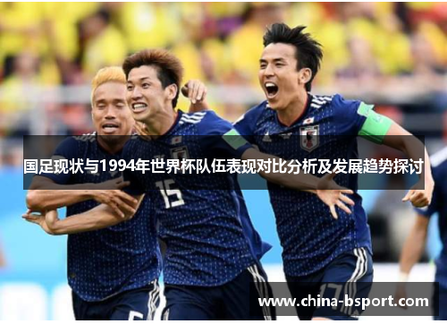 国足现状与1994年世界杯队伍表现对比分析及发展趋势探讨