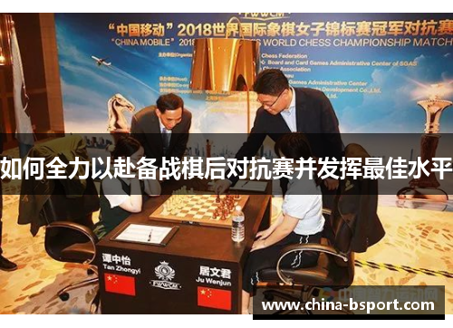 如何全力以赴备战棋后对抗赛并发挥最佳水平