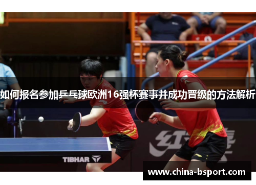 如何报名参加乒乓球欧洲16强杯赛事并成功晋级的方法解析