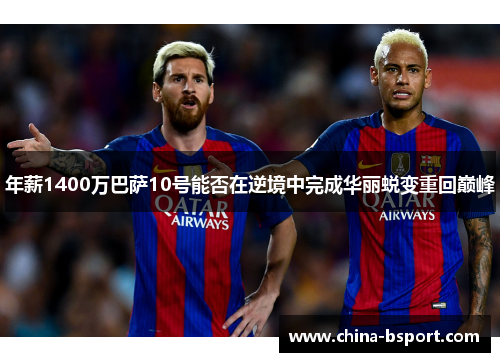 年薪1400万巴萨10号能否在逆境中完成华丽蜕变重回巅峰