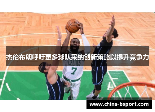 杰伦布朗呼吁更多球队采纳创新策略以提升竞争力