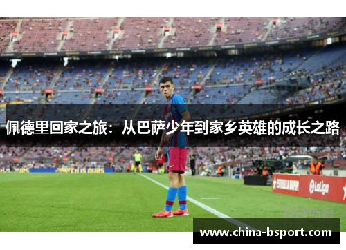 佩德里回家之旅：从巴萨少年到家乡英雄的成长之路