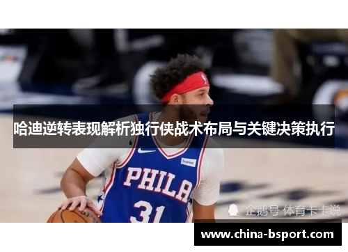 哈迪逆转表现解析独行侠战术布局与关键决策执行