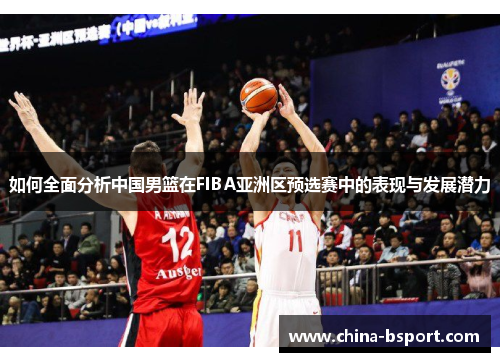 如何全面分析中国男篮在FIBA亚洲区预选赛中的表现与发展潜力