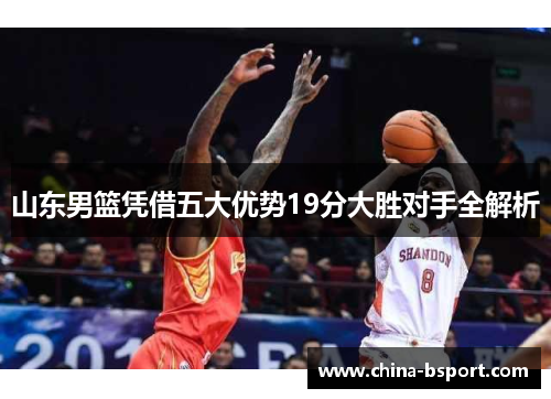 山东男篮凭借五大优势19分大胜对手全解析