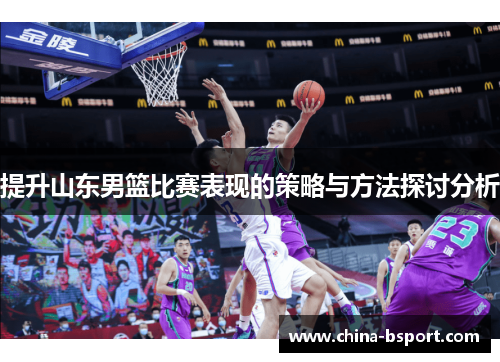 提升山东男篮比赛表现的策略与方法探讨分析
